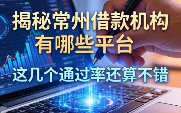揭秘常州借款机构有哪些平台，这几个通过率还算不错