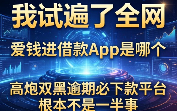 我试遍了全网，发现爱钱进借款app是哪个和高炮双黑逾期必下款平台根本不是一回事