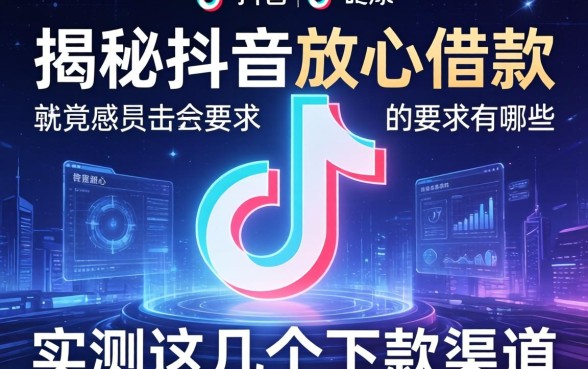 揭秘抖音放心借款的要求有哪些，实测这几个下款渠道