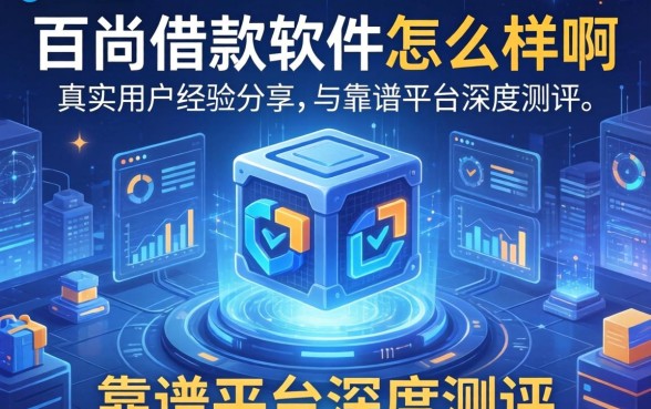 百尚借款软件怎么样啊？真实用户经验分享与靠谱平台深度测评