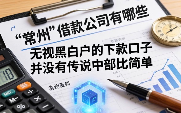 我整理了常州的借款公司有哪些，发现无视黑白户的下款口子并没有传说中那么简单
