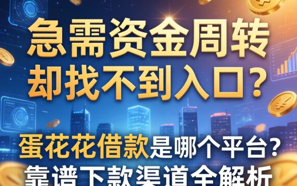 急需资金周转却找不到入口？蛋花花借款是哪个平台？靠谱下款渠道全解析
