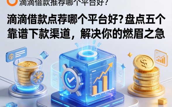 滴滴借款推荐哪个平台好？盘点五个靠谱下款渠道，解决你的燃眉之急