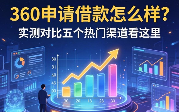 360申请借款怎么样？实测对比五个热门渠道看这里