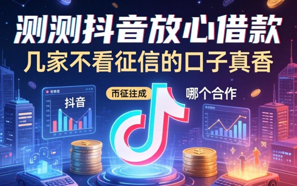 实测抖音放心借款和哪个合作：这几家不看征信的口子真香