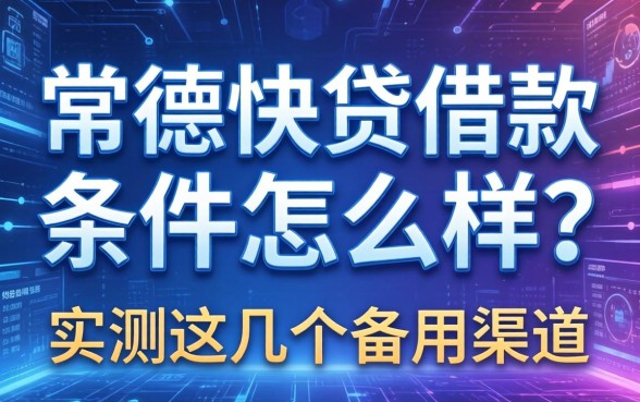 常德快贷借款条件怎么样？实测这几个备用渠道