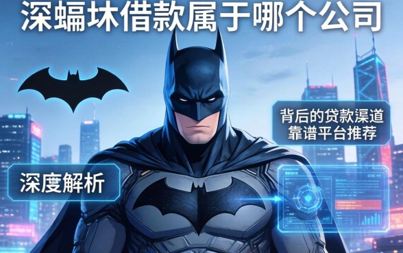 蝙蝠侠借款属于哪个公司？深度解析其背后的贷款渠道与靠谱平台推荐