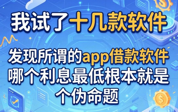 我试了十几款软件，发现所谓的app借款软件哪个利息最低根本就是个伪命题