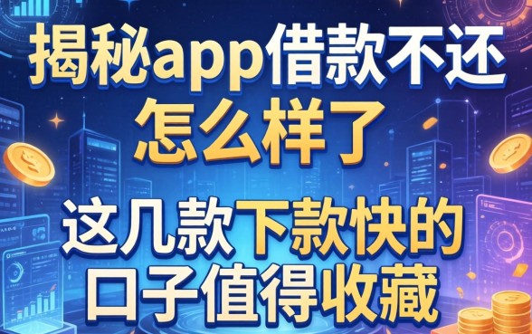 揭秘app借款不还的怎么样了，这几款下款快的口子值得收藏