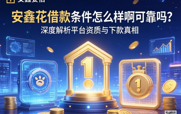 安鑫花借款条件怎么样啊可靠吗？深度解析平台资质与下款真相