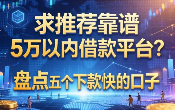 求推荐靠谱的5万以内借款平台？盘点五个下款快的口子