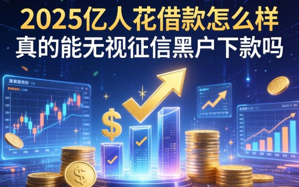 2025亿人花借款怎么样，真的能无视征信黑户下款吗