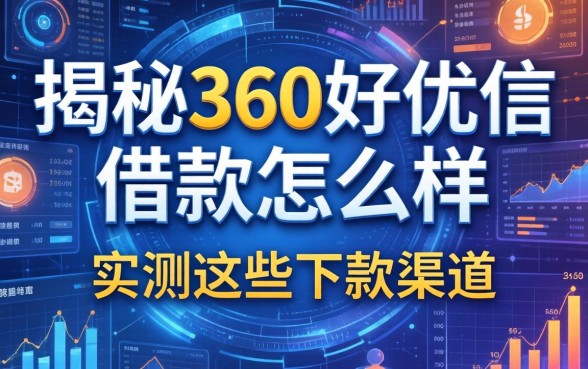 揭秘360好优信借款怎么样，实测这些下款渠道