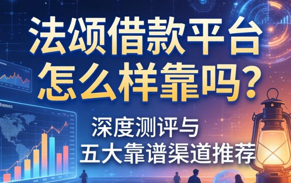 法颂借款平台怎么样可靠吗？深度测评与五大靠谱渠道推荐