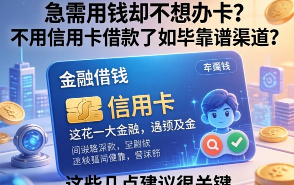 急需用钱却不想办卡？不用信用卡借款有哪些靠谱渠道？这几点建议很关键