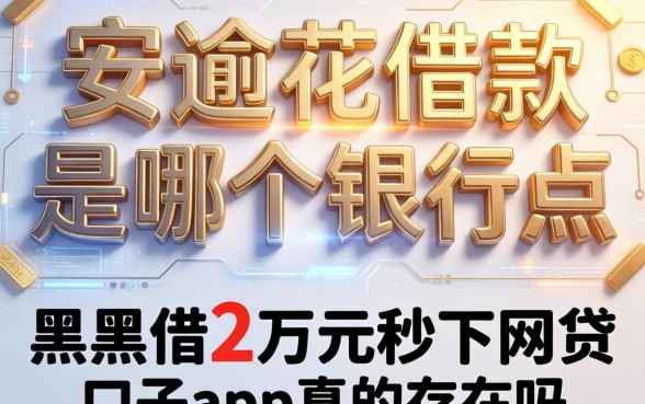 安逸花借款是哪个银行的，黑户借2万元秒下网贷口子app真的存在吗