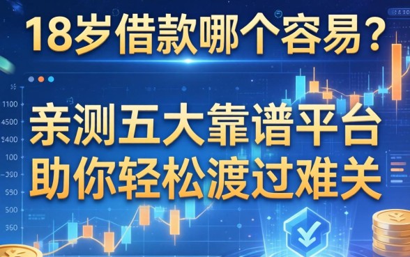 18岁借款哪个容易？亲测五大靠谱平台助你轻松渡过难关