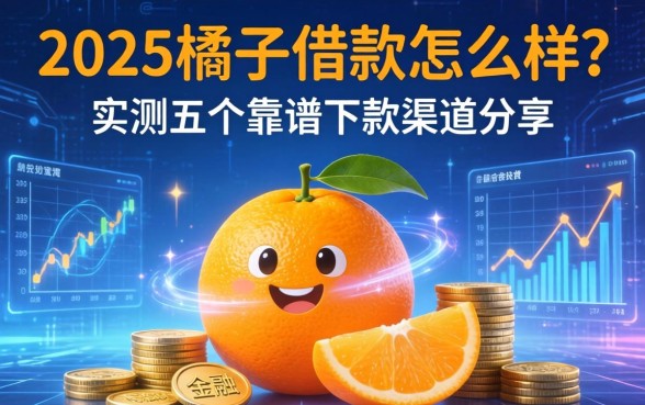 2025桔子借款怎么样？实测五个靠谱下款渠道分享