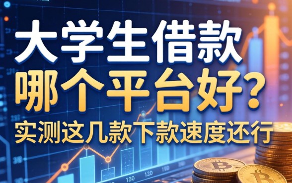 大学生借款哪个平台好？实测这几款下款速度还行