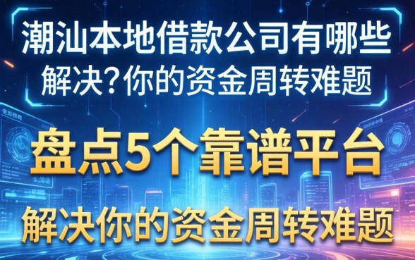 潮汕本地借款公司有哪些？盘点5个靠谱平台，解决你的资金周转难题