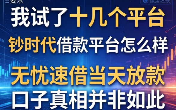 我试了十几个平台，发现钞时代借款平台怎么样和无忧速借当天放款的口子真相并非如此
