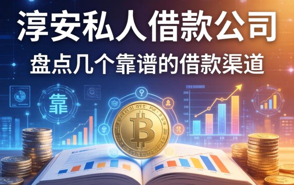 淳安私人借款公司有哪些？盘点几个靠谱的借款渠道