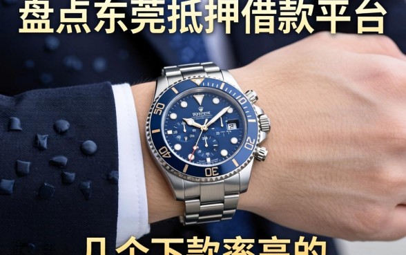 盘点东莞手表抵押借款平台有哪些，整理了几个下款率高的