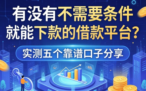 有没有不需要条件就能下款的借款平台？实测五个靠谱口子分享