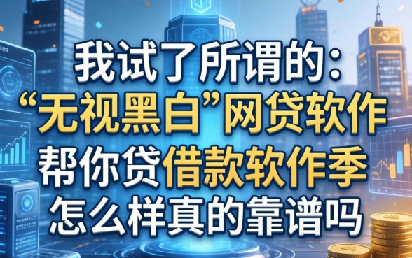 我试了所谓的“无视黑白”网贷软件，帮你贷借款软件怎么样真的靠谱吗