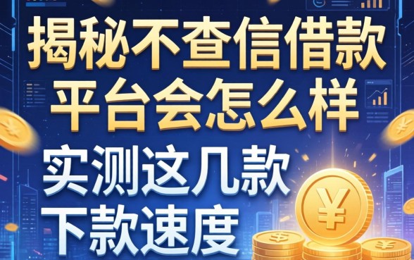 揭秘不查信借款平台会怎么样，实测这几款下款速度