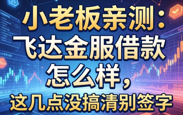 小老板亲测：飞达金服借款怎么样，这几点没搞清别签字