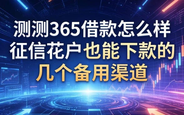 实测365借款怎么样：征信花户也能下款的几个备用渠道