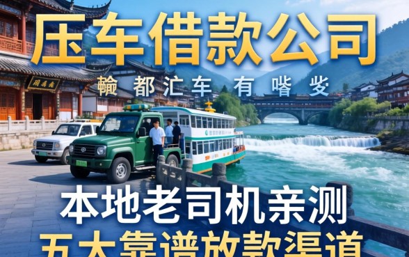 都江堰压车借款公司有哪些？本地老司机亲测五大靠谱放款渠道