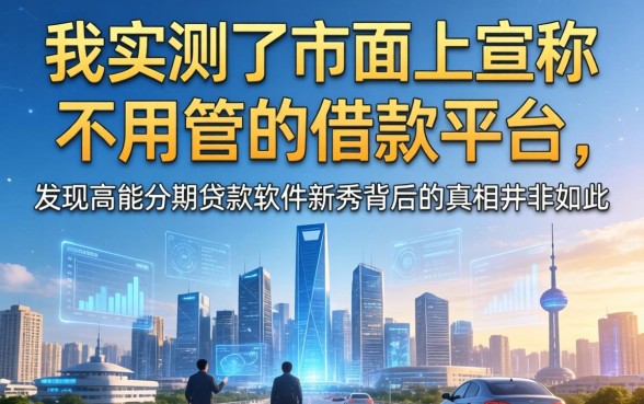 我实测了市面上宣称不用管的借款平台，发现高能分期贷款软件新秀背后的真相并非如此