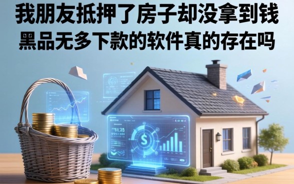 我朋友抵押了房子却没拿到钱，黑户无条件下款的软件真的存在吗