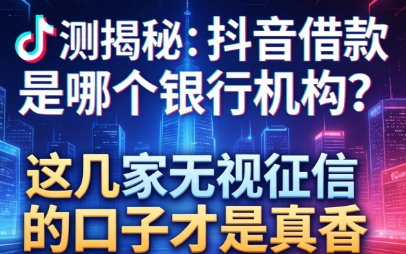 实测揭秘：抖音借款是哪个银行机构？这几家无视征信的口子才是真香