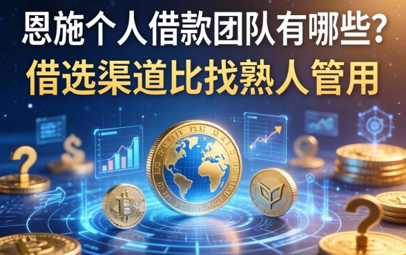 恩施个人借款团队有哪些？选对渠道比找熟人管用