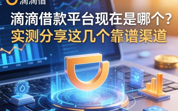 滴滴借款平台现在是哪个？实测分享这几个靠谱渠道