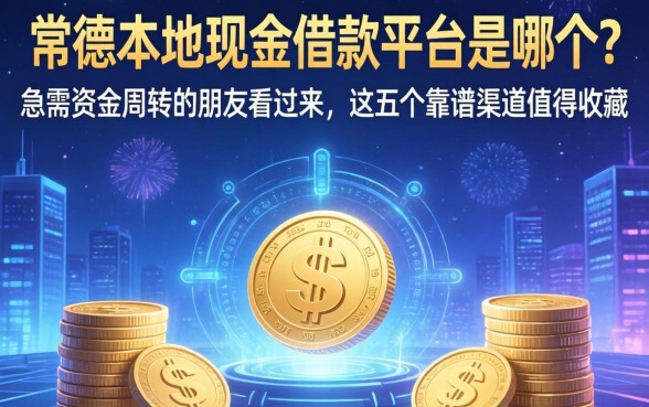 常德本地现金借款平台是哪个？急需资金周转的朋友看过来，这五个靠谱渠道值得收藏