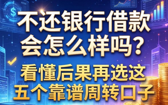 不还银行借款会怎么样吗？看懂后果再选这五个靠谱周转口子