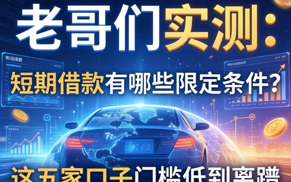 老哥们实测：短期借款有哪些限定条件？这五家口子门槛低到离谱