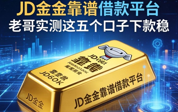 除了JD金条，还有哪些靠谱的借款平台？老哥实测这五个口子下款稳