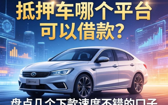 抵押车哪个平台可以借款？盘点几个下款速度不错的口子