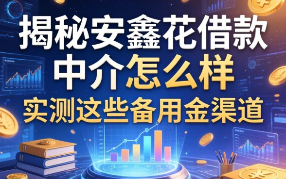 揭秘安鑫花借款中介怎么样，实测这些备用金渠道