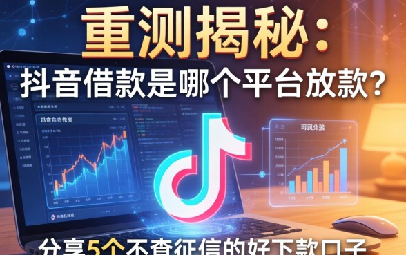 实测揭秘：抖音借款是哪个平台放款？分享5个不查征信的好下款口子
