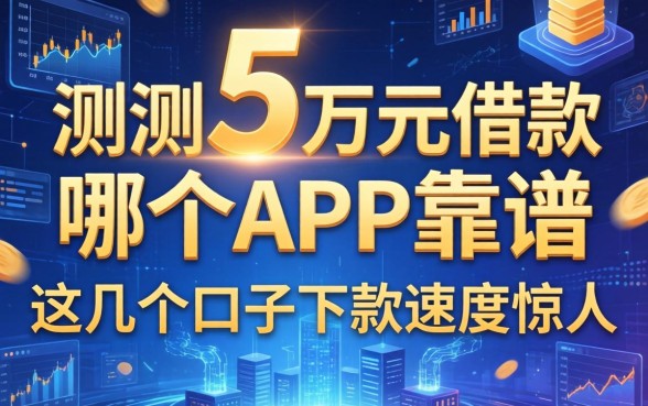 实测5万元借款哪个app靠谱，这几个口子下款速度惊人