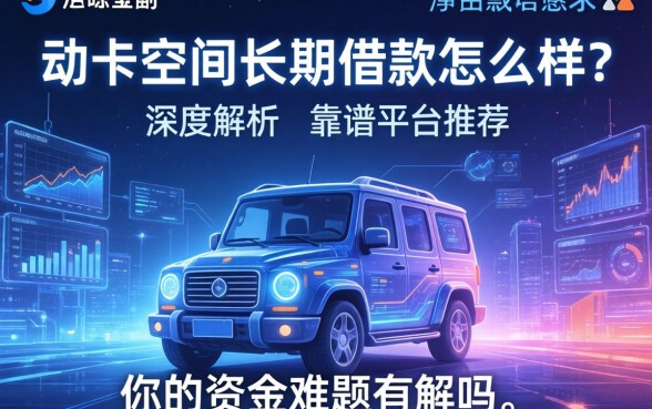 动卡空间长期借款怎么样？深度解析与靠谱平台推荐，你的资金难题有解吗？