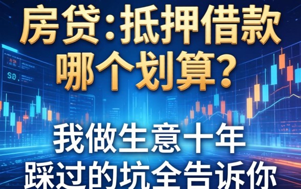 房贷和抵押借款哪个划算？我做生意十年，踩过的坑全告诉你