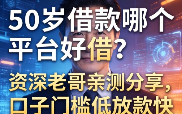 50岁借款哪个平台好借？资深老哥亲测分享，这几个口子门槛低放款快