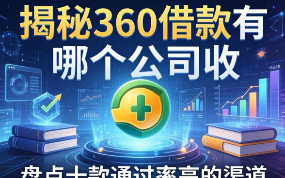揭秘360借款有哪个公司收，盘点十款通过率高的渠道